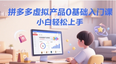 拼多多虚拟产品0基础入门课，小白轻松上手-网创副业教程