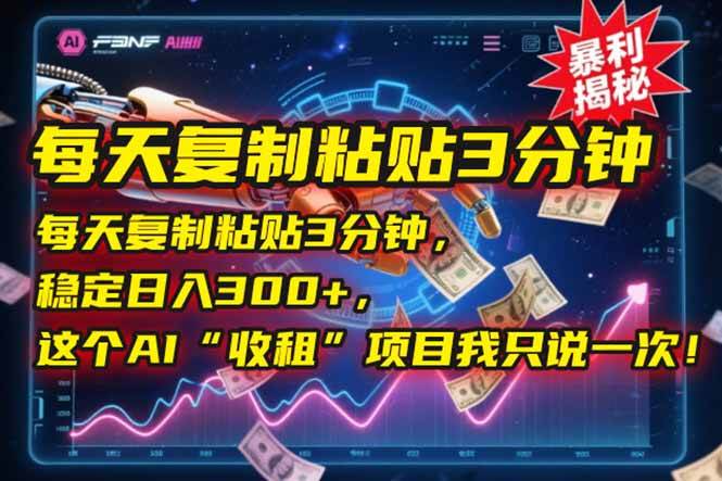 （15179期）每天复制粘贴3分钟，稳定日入300+，这个AI“收租”项目我只说一次！-网创副业教程