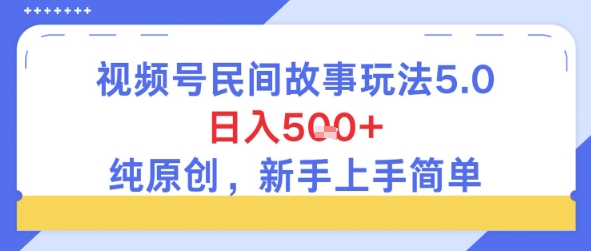 视频号民间故事玩法5.0，日入5张+，纯原创，新手上手简单-网创副业教程