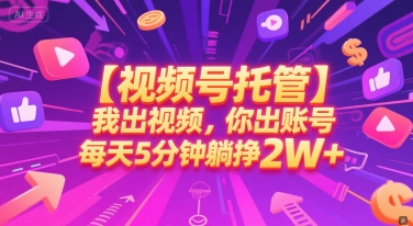 【视频号托管 】我出视频，你出账号，每天5分钟发布，最高躺挣2W+【揭秘】-网创副业教程