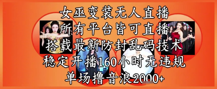 女巫变装直播最新玩法，所有直播平台皆可操作，稳定开播160小时无违规，单场撸音浪2k+-网创副业教程