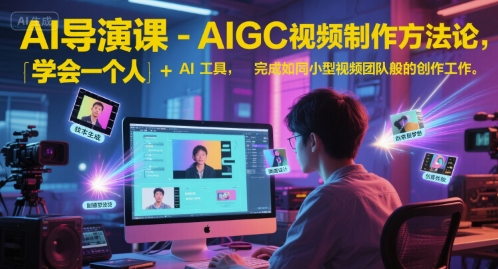 AI导演课-AIGC视频制作方法论，学会一个人+AI工具，完成如同小型视频团队般的创作工作，实现导演梦-网创副业教程
