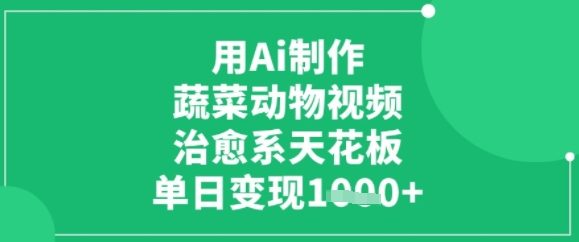 用ai制作蔬菜动物视频，治愈天花板，单日变现多张-网创副业教程