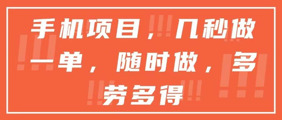 （15013期）手机项目，几秒做一单，随时可做，多劳多得-网创副业教程