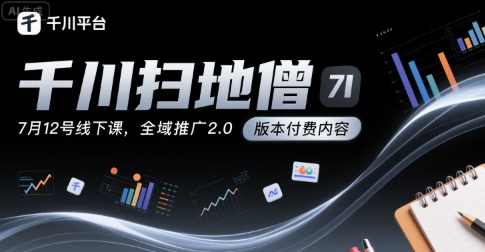 千川扫地僧7月12号线下课，千川投放，全域推广2.0版本付费内容-网创副业教程