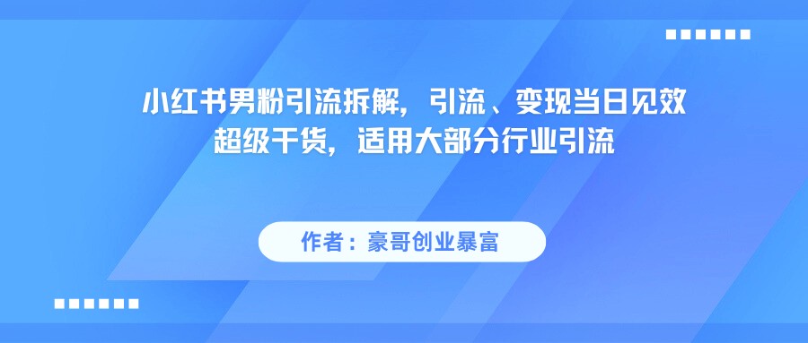 小红书男粉引流，超级干货，引流变现当日见效-网创副业教程