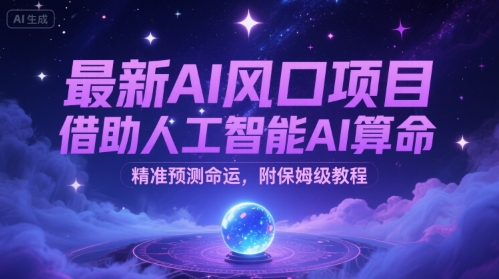 最新AI风口项目，借助人工智能AI算命，精准预测命运，附保姆级教程-网创副业教程