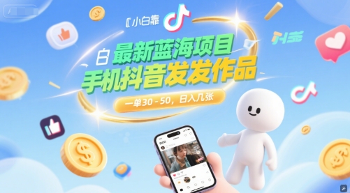 最新蓝海项目，小白靠一部手机抖音发发作品， 一单30-50，日入几张-网创副业教程
