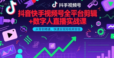 抖音快手视频号全平台剪辑+数字人直播实战课，从零到精通，快速实现短视频变现(更新7月)-网创副业教程