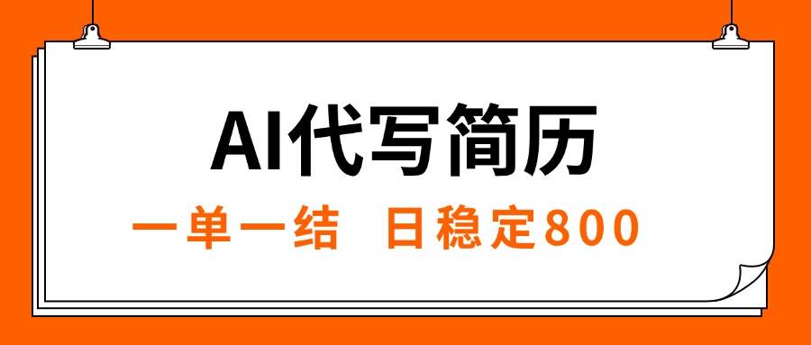 （15620期）AI代写简历，就业难目前旺季，一单一结，稳定日入8张，永不失业【附工…-网创副业教程