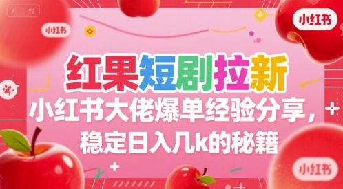 红果短剧拉新小红书大佬爆单经验分享，稳定日入几k的秘籍-网创副业教程