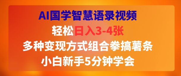 AI国学智慧语录视频，轻松日入3-4张，多种变现方式组合拳搞薯条，小白新手5分钟学会-网创副业教程