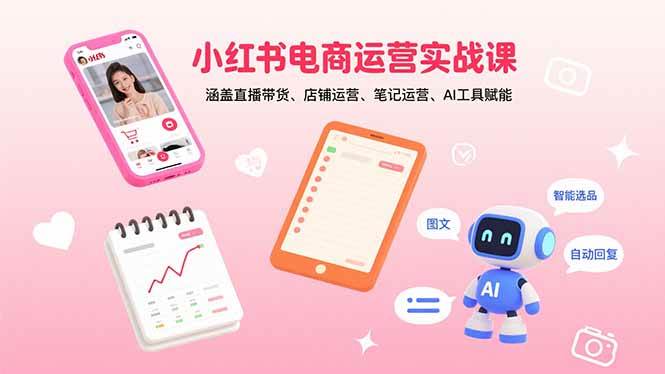 （15909期）小红书电商运营实战课：涵盖直播带货、店铺运营、笔记运营、AI工具赋能-网创副业教程