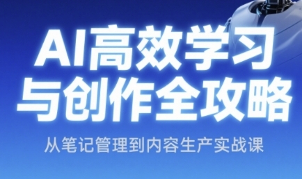 AI高效学习与创作全攻略，从笔记管理到内容生产实战课-网创副业教程