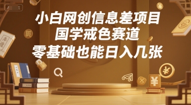 小白网创信息差项目，国学戒色赛道，零基础也能日入几张-网创副业教程