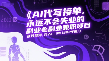 AI代写接单，永远不会失业的副业兼职项目，多劳多得，月入1-3W【SOP手册】-网创副业教程
