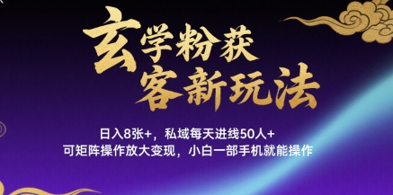 玄学粉获客新玩法日入8张+， 私域每天进线50人+，可矩阵操作放大变现，小白一部手机就能操作-网创副业教程