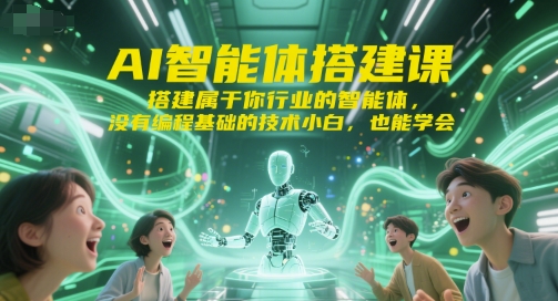 AI智能体搭建课，搭建属于你行业的智能体，没有编程基础的技术小白，也能学会-网创副业教程
