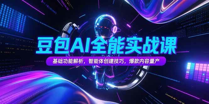 （15364期）豆包AI全能实战课，基础功能解析，智能体创建技巧，爆款内容量产-网创副业教程