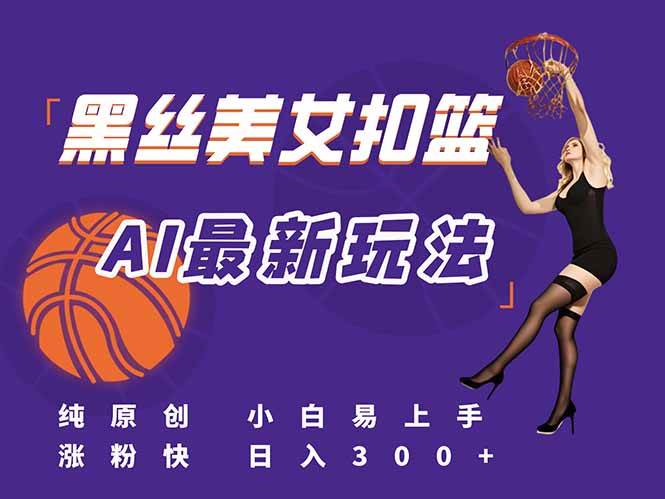 图片[1]-（15062期）最新AI生成美女扣篮视频，纯原创，小白轻松上手掌握流量秘籍，日入300+-网创副业教程