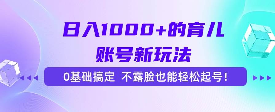 图片[1]-（15272期）日入1000+的育儿账号新玩法，0基础搞定，不露脸也能轻松起号！-网创副业教程