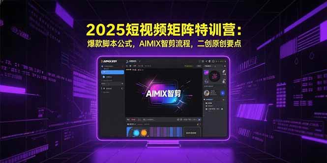 图片[1]-（15475期）2025短视频矩阵特训营：爆款脚本公式，AIMIX智剪流程，二创原创要点-网创副业教程