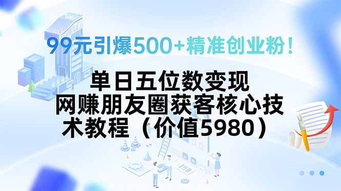 图片[1]-（15642期）99元引爆500+精准创业粉！单日五位数变现，网赚朋友圈获客核心技术教程…-网创副业教程