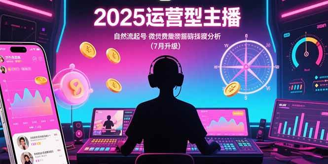 图片[1]-（15508期）2025运营型主播：自然流起号，微付费投放技巧，罗盘数据深度解析(7月更新)-网创副业教程