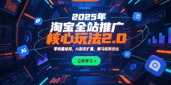 图片[1]-（15473期）2025年淘宝全站推广核心玩法2.0：零销量破局，AI裂变扩量，赛马矩阵优化-网创副业教程