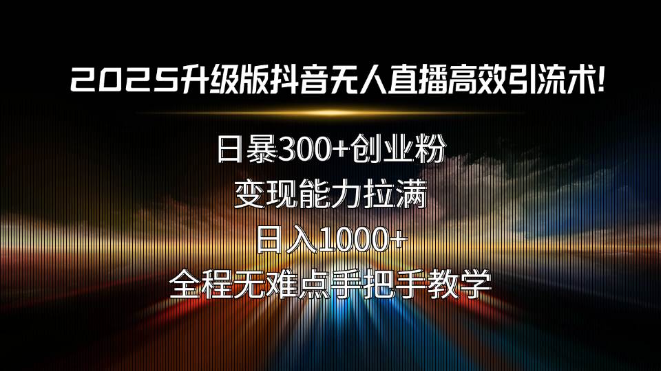 图片[1]-（15735期）2025升级版抖音无人直播高效引流术！日暴300+创业粉，变现能力拉满，日…-网创副业教程