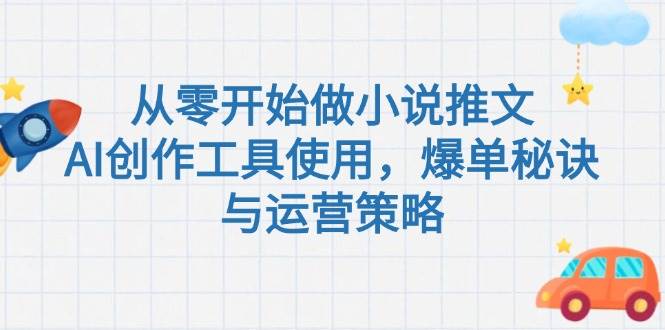 图片[1]-（15105期）从零开始做小说推文，AI创作工具使用，爆单秘诀与运营策略-网创副业教程