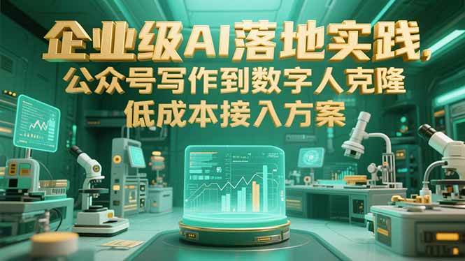 图片[1]-（15305期）企业级AI落地实践，公众号写作到数字人克隆，低成本接入方案-网创副业教程