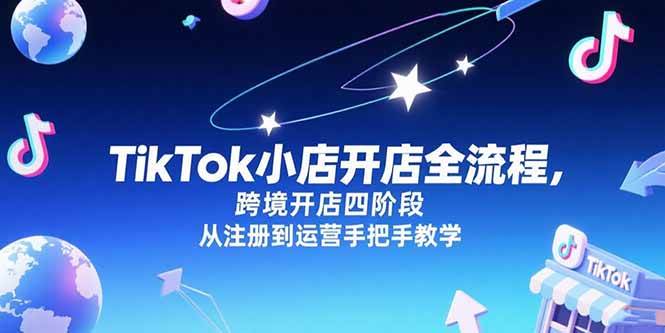 图片[1]-（15285期）TikTok小店开店全流程，跨境开店四阶段，从注册到运营手把手教学-网创副业教程