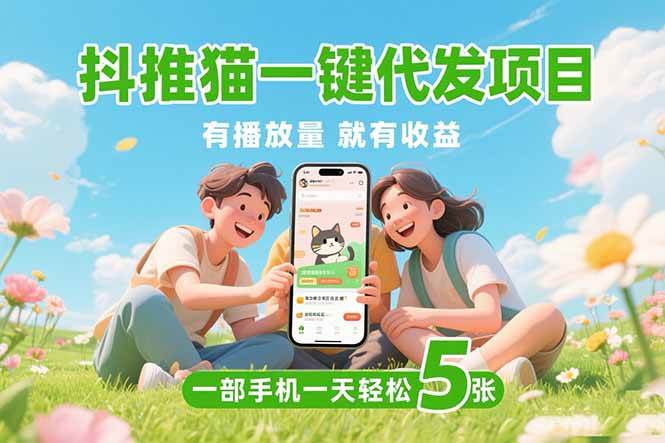 图片[1]-（15476期）抖推猫一键代发项目，0粉丝 不用实名 有播放量就有收益，一部手机一天五张-网创副业教程