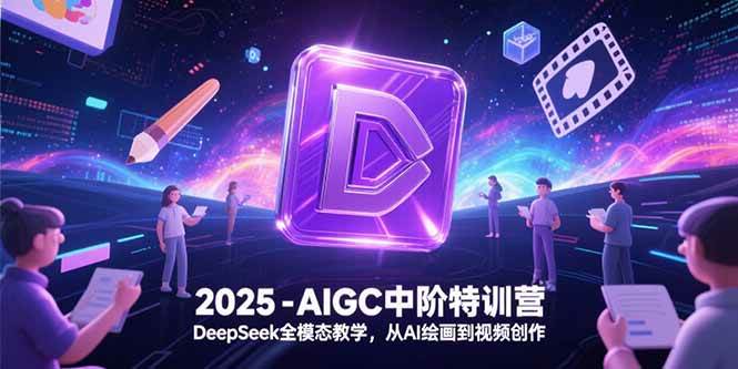 图片[1]-（15224期）2025-AIGC中阶特训营，DeepSeek全模态教学，从AI绘画到视频创作-网创副业教程