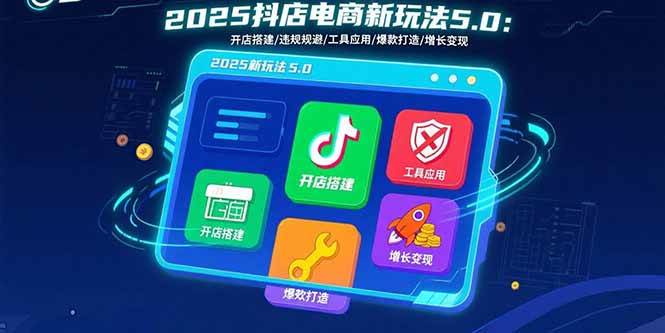 图片[1]-（15796期）2025抖店电商新玩法5.0：开店搭建/违规规避/工具应用,快速掌握基础运营…-网创副业教程