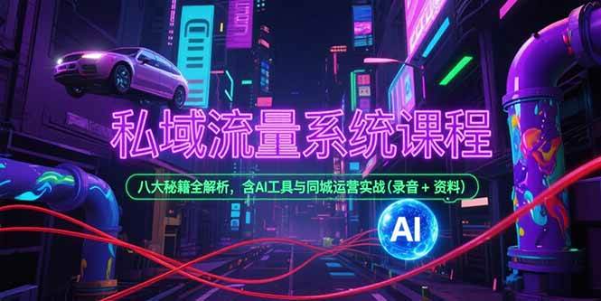 图片[1]-（15284期）私域流量系统课程，八大秘籍全解析，含AI工具与同城运营实战(录音+资料)-网创副业教程