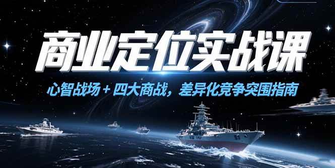 图片[1]-（15252期）商业定位实战课，心智战场+四大商战，差异化竞争突围指南-网创副业教程