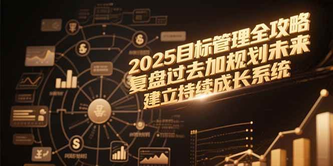 图片[1]-（15199期）2025目标管理全攻略，复盘过去加规划未来，建立持续成长系统-网创副业教程