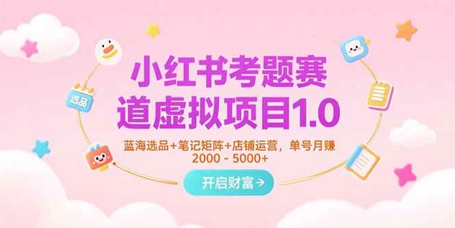 图片[1]-（15398期）小红书考题赛道虚拟项目1.0，蓝海选品+笔记矩阵+店铺运营，单号月赚5000+-网创副业教程