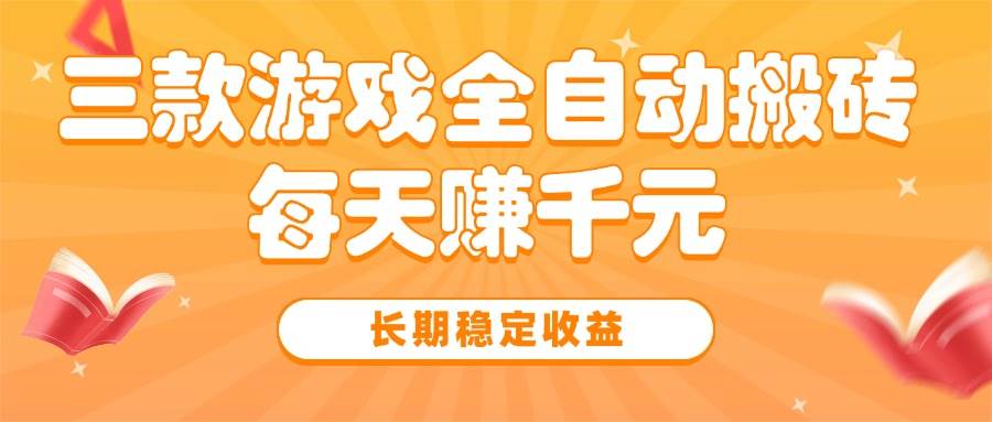 图片[1]-（15506期）三款热门游戏全自动搬砖，每天赚千元，长期稳定收益-网创副业教程