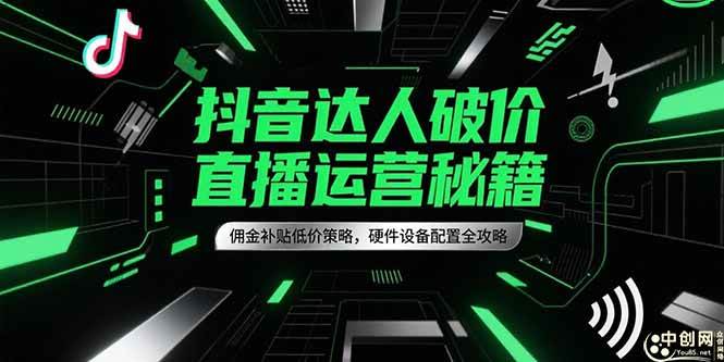 图片[1]-（15185期）抖音达人破价直播运营秘籍，佣金补贴低价策略，硬件设备配置全攻略-网创副业教程