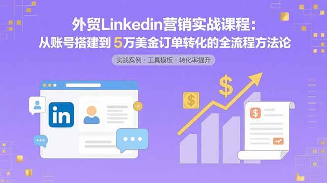 图片[1]-（15766期）外贸LinkedIn营销实战课程：从账号搭建到5万美金订单转化的全流程方法论-网创副业教程