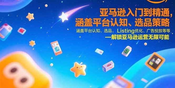 图片[1]-（15487期）亚马逊入门到精通，涵盖平台认知、选品策略、Listing优化、广告投放/等等-网创副业教程