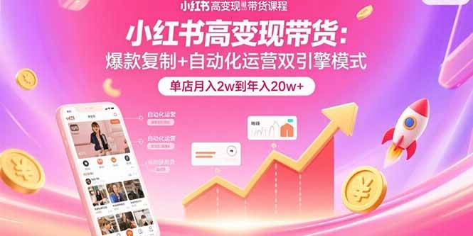 图片[1]-（15720期）小红书高变现带货：爆款复制+自动化运营双引擎模式 单店月入2w到年入20w+-网创副业教程