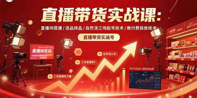 图片[1]-（15729期）直播带货实战课：直播间搭建/选品排品/自然流三场起号技术/微付费投放技术-网创副业教程