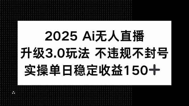 图片[1]-（15203期）2025 AI无人直播升级3.0玩法，不违规 不封号，单日稳定收益150+-网创副业教程