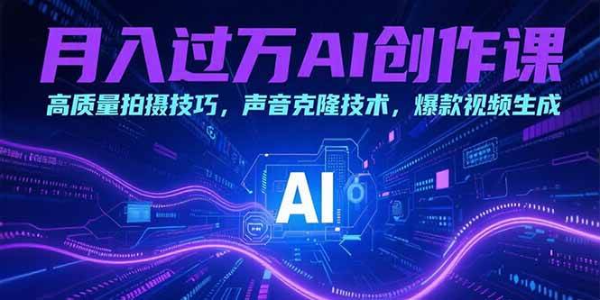 图片[1]-（15410期）月入过万AI创作课：高质量拍摄技巧，声音克隆技术，爆款视频生成-网创副业教程
