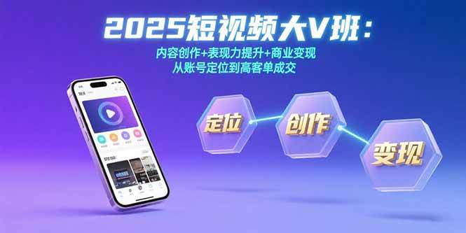 图片[1]-（15598期）2025短视频大V班：内容创作+表现力提升+商业变现 从账号定位到高客单成交-网创副业教程