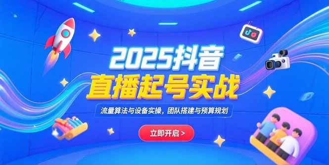 图片[1]-（15351期）2025抖音直播起号实战，流量算法与设备实操，团队搭建与预算规划-网创副业教程